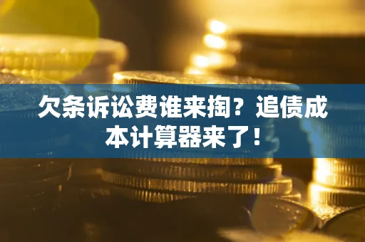 武汉欠条诉讼费谁来掏？追债成本计算器来了！