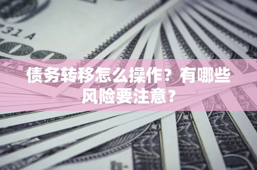 武汉债务转移怎么操作？有哪些风险要注意？