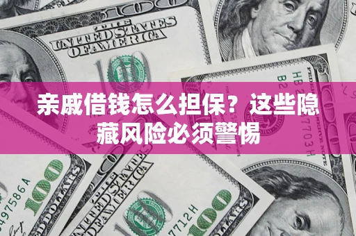 武汉亲戚借钱怎么担保？这些隐藏风险必须警惕