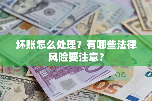 武汉坏账怎么处理？有哪些法律风险要注意？