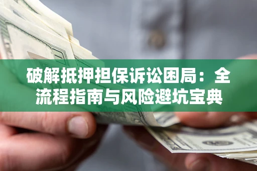 武汉破解抵押担保诉讼困局:全流程指南与风险避坑宝典 武汉破解抵押担保诉讼困局:全流程指南与风险避坑宝典