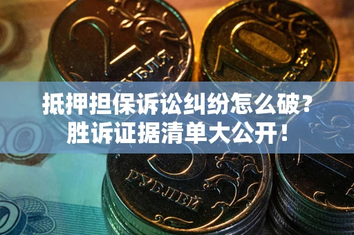 武汉抵押担保诉讼纠纷怎么破？胜诉证据清单大公开！