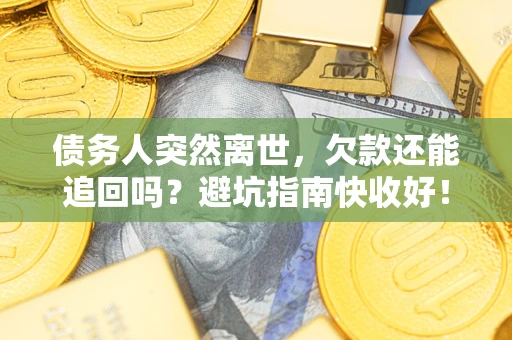武汉债务人突然离世，欠款还能追回吗？避坑指南快收好！