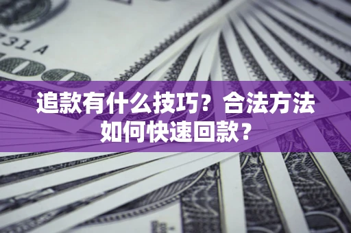 武汉追款有什么技巧？合法方法如何快速回款？
