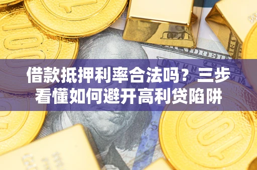 武汉借款抵押利率合法吗？三步看懂如何避开高利贷陷阱