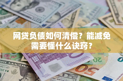 武汉网贷负债如何清偿？能减免需要懂什么诀窍？