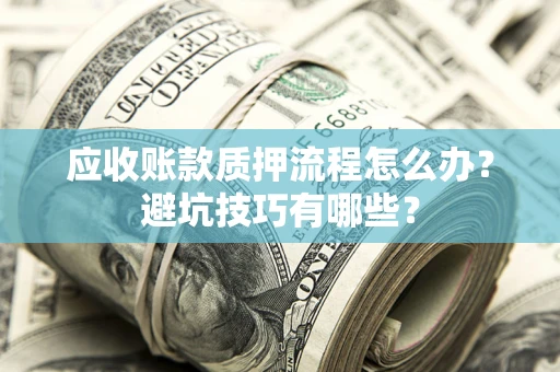 武汉应收账款质押流程怎么办？避坑技巧有哪些？