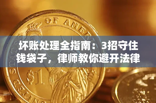 武汉坏账处理全指南：3招守住钱袋子，律师教你避开法律雷区