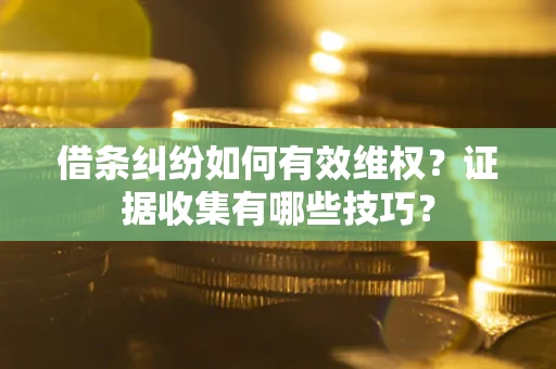 武汉借条纠纷如何有效维权？证据收集有哪些技巧？