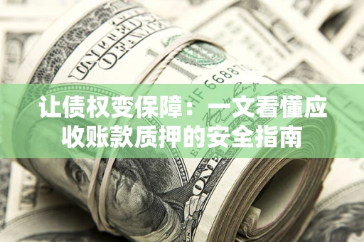 武汉让债权变保障：一文看懂应收账款质押的安全指南