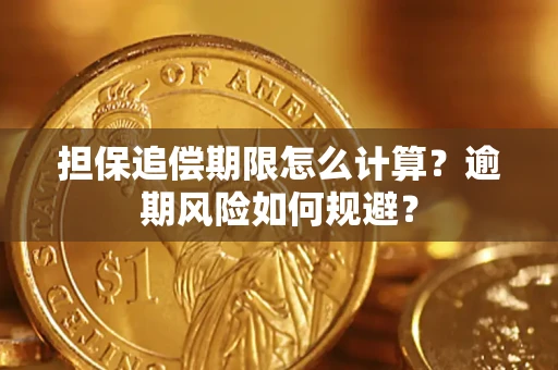 武汉担保追偿期限怎么计算？逾期风险如何规避？