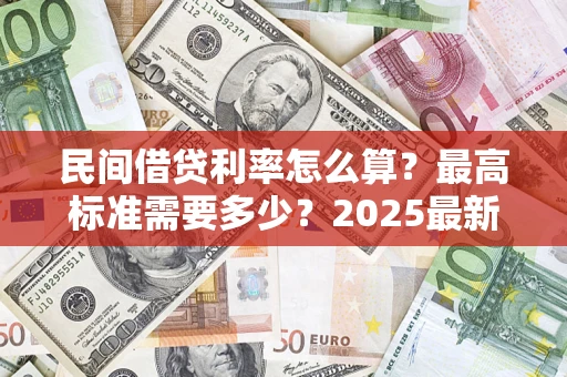 武汉民间借贷利率怎么算？最高标准需要多少？2025最新避坑指南