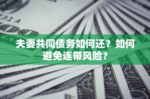 武汉夫妻共同债务如何还？如何避免连带风险？