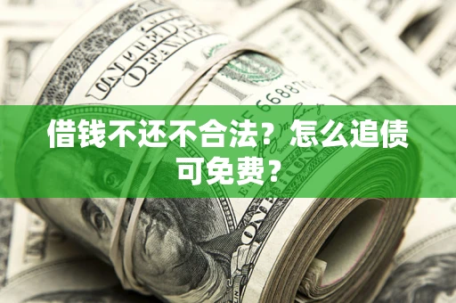 武汉借钱不还不合法？怎么追债可免费？
