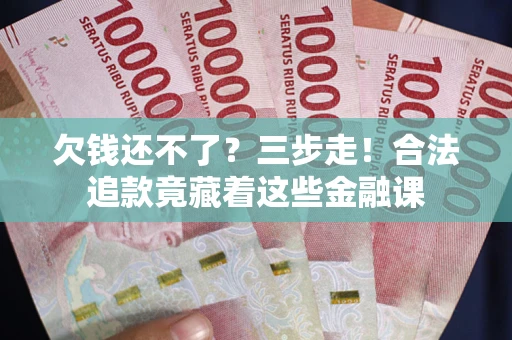 武汉欠钱还不了？三步走！合法追款竟藏着这些金融课