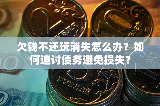 武汉欠钱不还玩消失怎么办？如何追讨债务避免损失？
