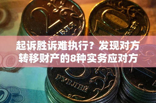 武汉起诉胜诉难执行？发现对方转移财产的8种实务应对方案