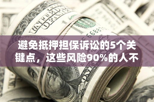 武汉避免抵押担保诉讼的5个关键点，这些风险90%的人不知道！