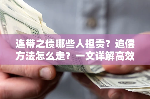 武汉连带之债哪些人担责？追偿方法怎么走？一文详解高效维权流程