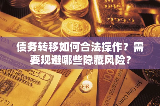 武汉债务转移如何合法操作？需要规避哪些隐藏风险？