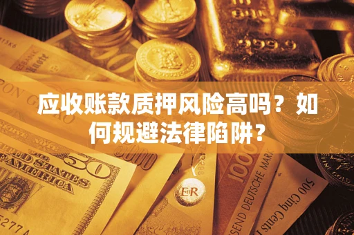 武汉应收账款质押风险高吗？如何规避法律陷阱？