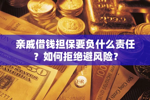 武汉亲戚借钱担保要负什么责任？如何拒绝避风险？