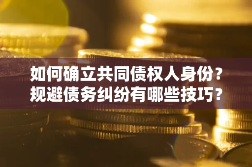 武汉如何确立共同债权人身份？规避债务纠纷有哪些技巧？