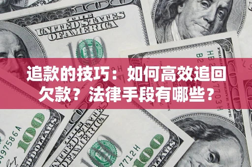 武汉追款的技巧：如何高效追回欠款？法律手段有哪些？