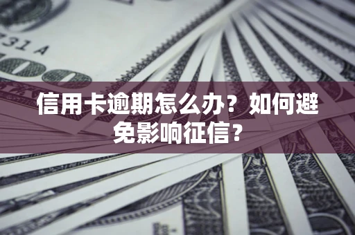 武汉信用卡逾期怎么办？如何避免影响征信？