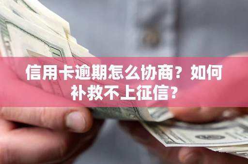 武汉信用卡逾期怎么协商？如何补救不上征信？