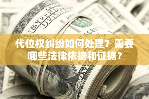 武汉代位权纠纷如何处理？需要哪些法律依据和证据？