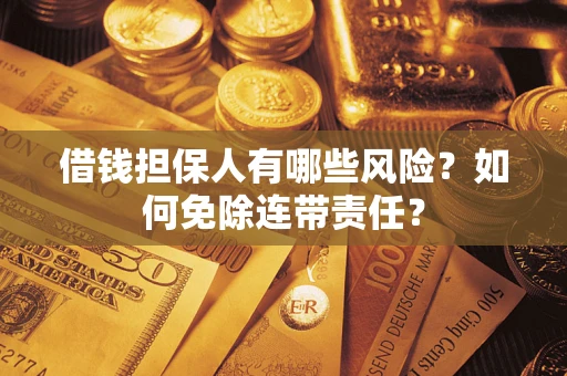 武汉借钱担保人有哪些风险？如何免除连带责任？