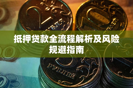 武汉抵押贷款全流程解析及风险规避指南