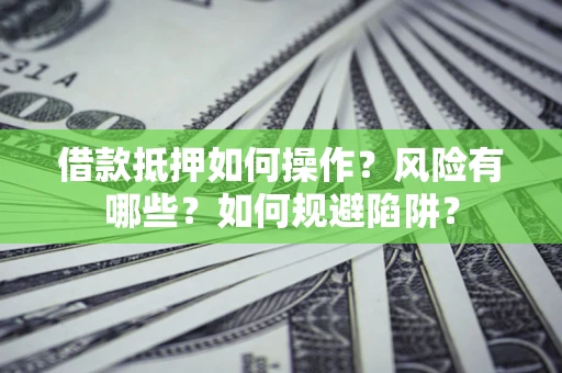 武汉借款抵押如何操作?风险有哪些?如何规避陷阱? 武汉借款抵押如何操作?风险有哪些?如何规避陷阱?