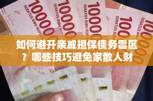 武汉如何避开亲戚担保债务雷区？哪些技巧避免家散人财