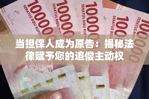 武汉当担保人成为原告:揭秘法律赋予您的追偿主动权 武汉当担保人成为原告:揭秘法律赋予您的追偿主动权