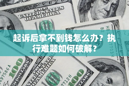 武汉起诉后拿不到钱怎么办?执行难题如何破解? 武汉起诉后拿不到钱怎么办?执行难题如何破解?