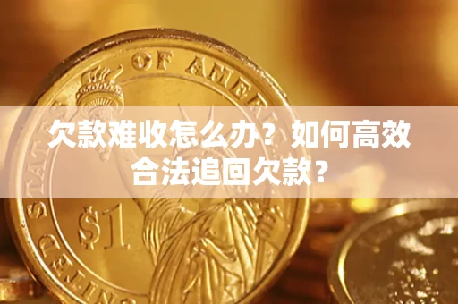 武汉欠款难收怎么办？如何高效合法追回欠款？