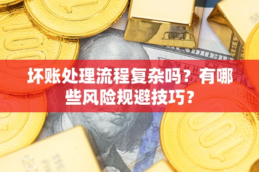 武汉坏账处理流程复杂吗？有哪些风险规避技巧？