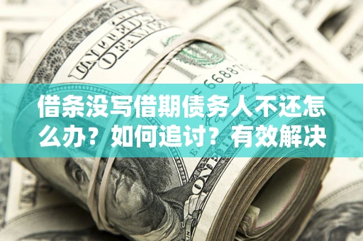 武汉借条没写借期债务人不还怎么办？如何追讨？有效解决方案！