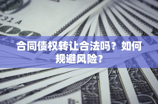 武汉合同债权转让合法吗?如何规避风险? 武汉合同债权转让合法吗?如何规避风险?