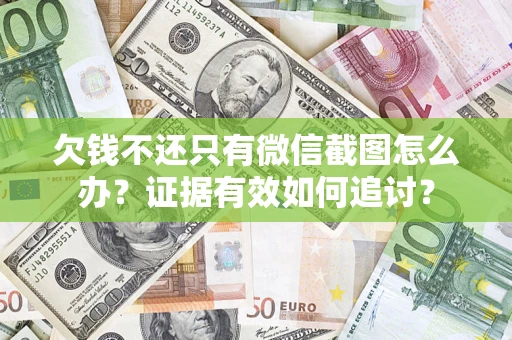 武汉欠钱不还只有微信截图怎么办？证据有效如何追讨？