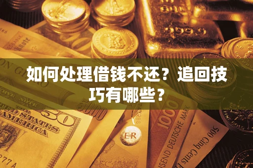 武汉如何处理借钱不还？追回技巧有哪些？
