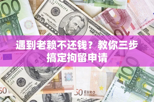 武汉遇到老赖不还钱？教你三步搞定拘留申请