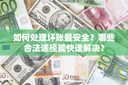 武汉如何处理坏账最安全？哪些合法途径能快速解决？