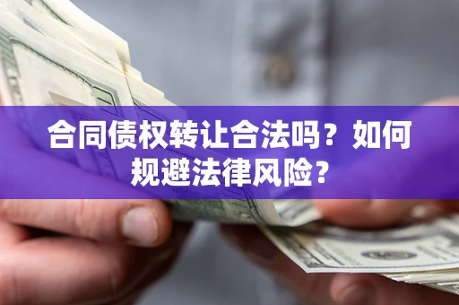 武汉合同债权转让合法吗？如何规避法律风险？