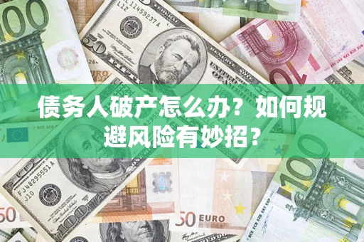 武汉债务人破产怎么办？如何规避风险有妙招？