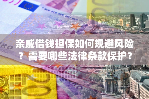 武汉亲戚借钱担保如何规避风险？需要哪些法律条款保护？