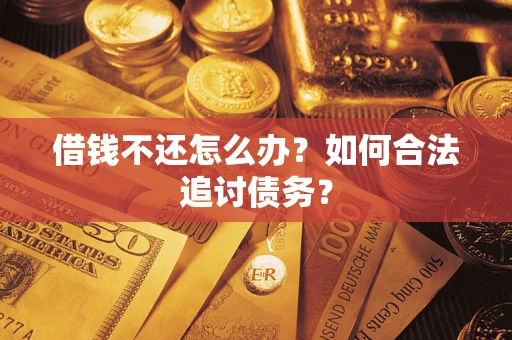 武汉借钱不还怎么办？如何合法追讨债务？