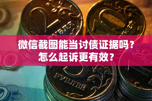 武汉微信截图能当讨债证据吗？怎么起诉更有效？